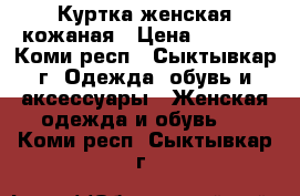 Куртка женская кожаная › Цена ­ 4 900 - Коми респ., Сыктывкар г. Одежда, обувь и аксессуары » Женская одежда и обувь   . Коми респ.,Сыктывкар г.